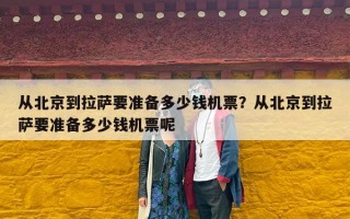 从北京到拉萨要准备多少钱机票？从北京到拉萨要准备多少钱机票呢