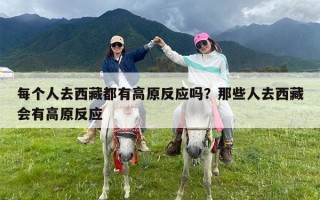 每个人去西藏都有高原反应吗？那些人去西藏会有高原反应
