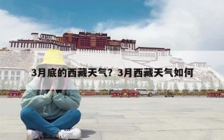 3月底的西藏天气？3月西藏天气如何
