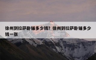 徐州到拉萨卧铺多少钱？徐州到拉萨卧铺多少钱一张