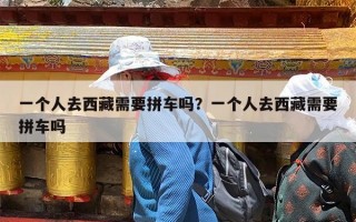 一个人去西藏需要拼车吗？一个人去西藏需要拼车吗