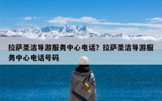 拉萨圣洁导游服务中心电话？拉萨圣洁导游服务中心电话号码