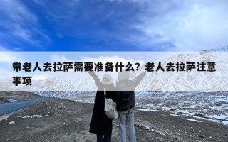 带老人去拉萨需要准备什么？老人去拉萨注意事项