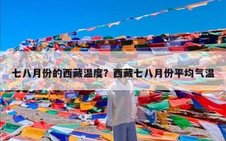 七八月份的西藏温度？西藏七八月份平均气温