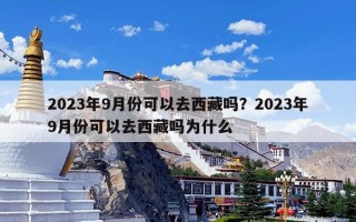 2023年9月份可以去西藏吗？2023年9月份可以去西藏吗为什么