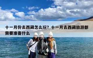 十一月份去西藏怎么玩？十一月去西藏旅游都需要准备什么