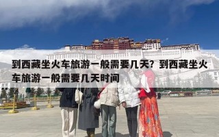 到西藏坐火车旅游一般需要几天？到西藏坐火车旅游一般需要几天时间