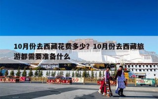 10月份去西藏花费多少？10月份去西藏旅游都需要准备什么