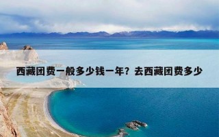西藏团费一般多少钱一年？去西藏团费多少