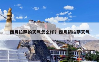 四月拉萨的天气怎么样？四月初拉萨天气