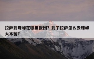 拉萨到珠峰在哪里报团？到了拉萨怎么去珠峰大本营?