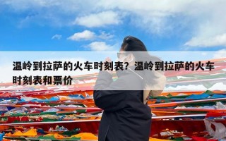温岭到拉萨的火车时刻表？温岭到拉萨的火车时刻表和票价
