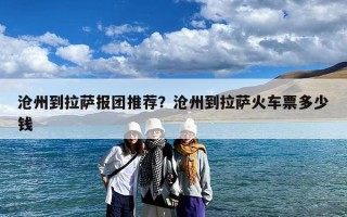 沧州到拉萨报团推荐？沧州到拉萨火车票多少钱