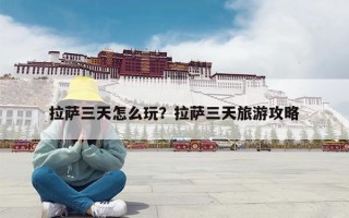 拉萨三天怎么玩？拉萨三天旅游攻略