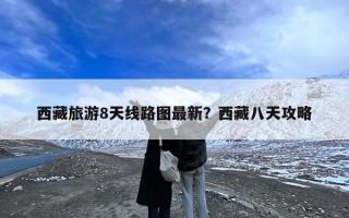 西藏旅游8天线路图最新？西藏八天攻略