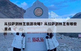 从拉萨到林芝旅游攻略？从拉萨到林芝有哪些景点