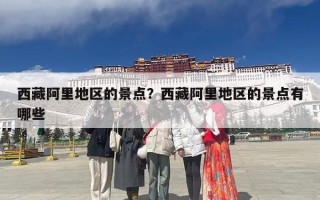 西藏阿里地区的景点？西藏阿里地区的景点有哪些