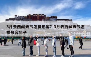 3月去西藏天气怎样形容？3月去西藏天气怎样形容句子