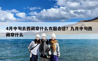 4月中旬去西藏穿什么衣服合适？九月中旬西藏穿什么