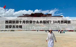西藏旅游十月份穿什么衣服好？10月西藏旅游穿衣攻略