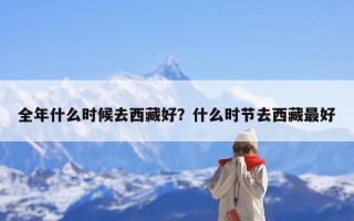全年什么时候去西藏好？什么时节去西藏最好