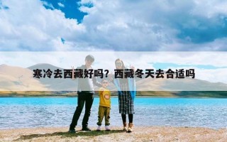 寒冷去西藏好吗？西藏冬天去合适吗