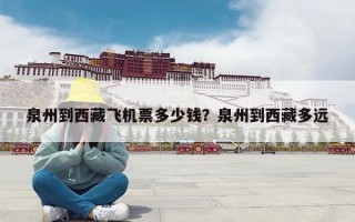 泉州到西藏飞机票多少钱？泉州到西藏多远