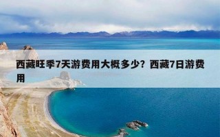 西藏旺季7天游费用大概多少？西藏7日游费用