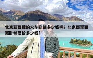 北京到西藏的火车卧铺多少钱啊？北京西至西藏卧铺票价多少钱?