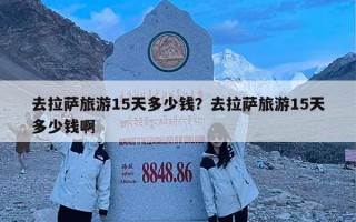 去拉萨旅游15天多少钱？去拉萨旅游15天多少钱啊