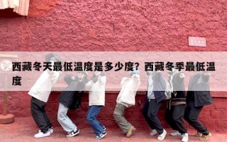 西藏冬天最低温度是多少度？西藏冬季最低温度