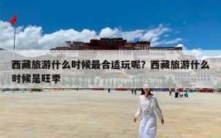 西藏旅游什么时候最合适玩呢？西藏旅游什么时候是旺季