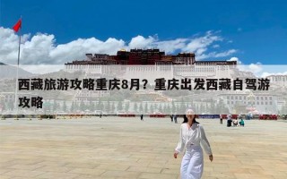 西藏旅游攻略重庆8月？重庆出发西藏自驾游攻略