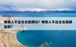 哪类人不适合去西藏玩？哪些人不适合去西藏旅游?