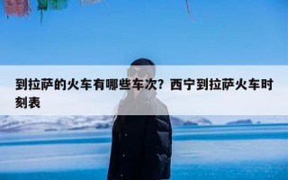 到拉萨的火车有哪些车次？西宁到拉萨火车时刻表