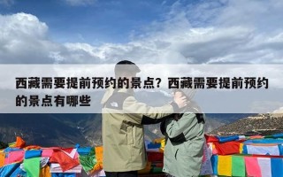 西藏需要提前预约的景点？西藏需要提前预约的景点有哪些