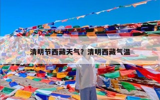 清明节西藏天气？清明西藏气温