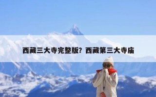 西藏三大寺完整版？西藏第三大寺庙
