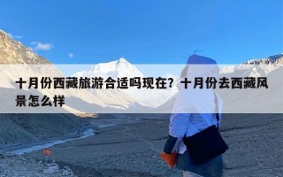 十月份西藏旅游合适吗现在？十月份去西藏风景怎么样