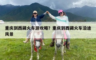 重庆到西藏火车游攻略？重庆到西藏火车沿途风景