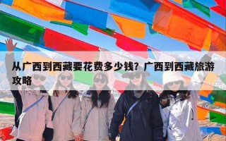 从广西到西藏要花费多少钱？广西到西藏旅游攻略