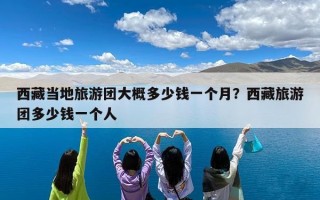 西藏当地旅游团大概多少钱一个月？西藏旅游团多少钱一个人