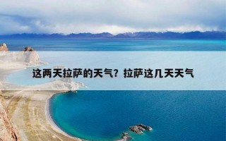 这两天拉萨的天气？拉萨这几天天气