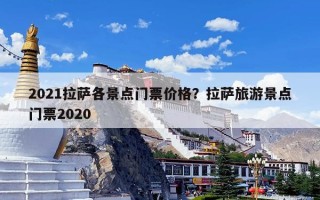 2021拉萨各景点门票价格？拉萨旅游景点门票2020