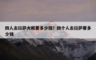 四人去拉萨大概要多少钱？四个人去拉萨要多少钱