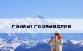 广西到西藏？广西到西藏自驾游路线