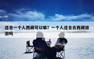 适合一个人西藏可以嘛？一个人适合去西藏旅游吗