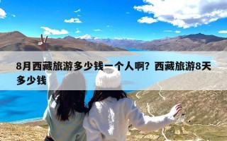8月西藏旅游多少钱一个人啊？西藏旅游8天多少钱