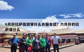 6月份拉萨旅游穿什么衣服合适？六月份的拉萨穿什么