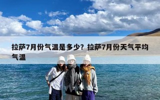 拉萨7月份气温是多少？拉萨7月份天气平均气温